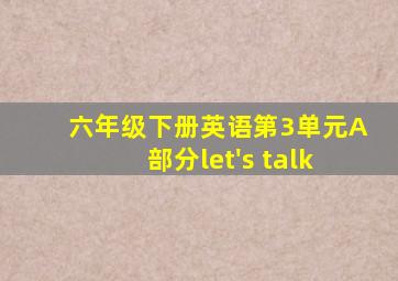 六年级下册英语第3单元A部分let's talk